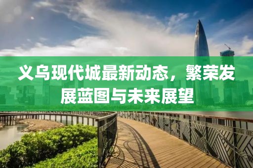 義烏現(xiàn)代城最新動(dòng)態(tài)，繁榮發(fā)展藍(lán)圖與未來(lái)展望