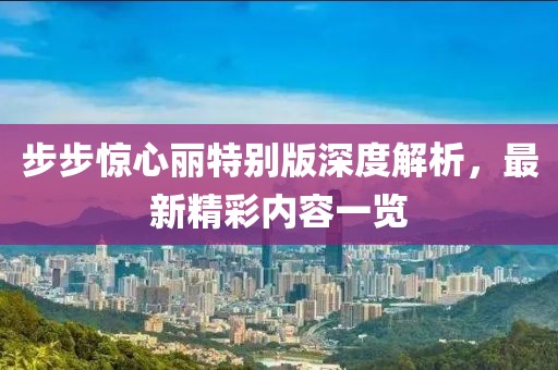 步步驚心麗特別版深度解析，最新精彩內(nèi)容一覽