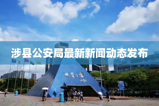 涉縣公安局最新新聞動(dòng)態(tài)發(fā)布