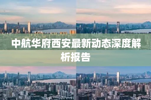 中航華府西安最新動態(tài)深度解析報告