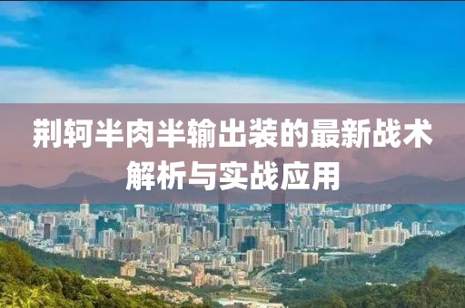 荊軻半肉半輸出裝的最新戰(zhàn)術(shù)解析與實戰(zhàn)應(yīng)用