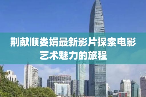 荊獻順婁娟最新影片探索電影藝術(shù)魅力的旅程