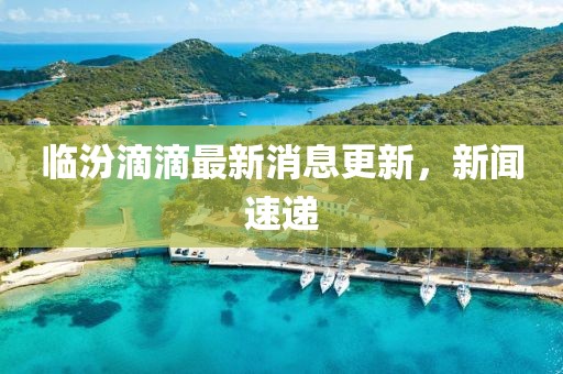 臨汾滴滴最新消息更新，新聞速遞
