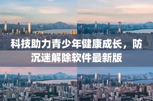 科技助力青少年健康成長，防沉迷解除軟件最新版