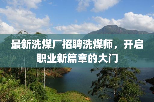 最新洗煤廠招聘洗煤師，開啟職業(yè)新篇章的大門