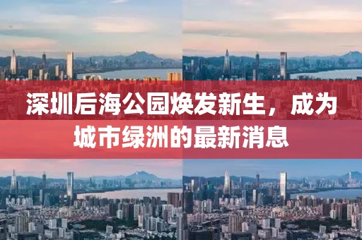 深圳后海公園煥發(fā)新生，成為城市綠洲的最新消息