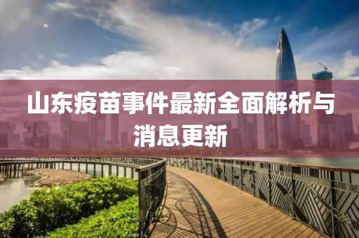 山東疫苗事件最新全面解析與消息更新