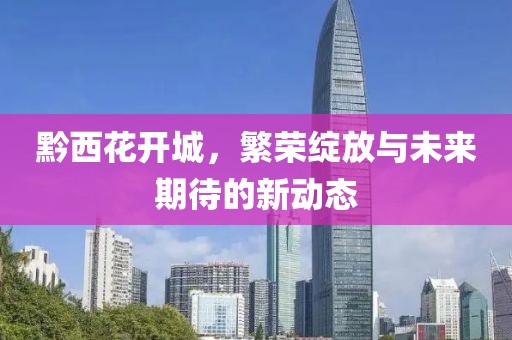 黔西花開城，繁榮綻放與未來期待的新動態(tài)
