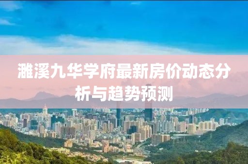 濉溪九華學(xué)府最新房價動態(tài)分析與趨勢預(yù)測