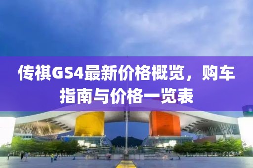 傳祺GS4最新價格概覽，購車指南與價格一覽表