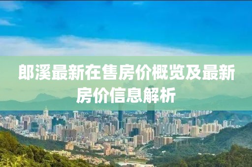 郎溪最新在售房價概覽及最新房價信息解析