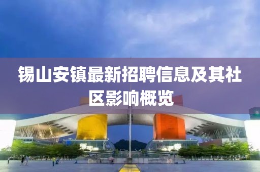 錫山安鎮(zhèn)最新招聘信息及其社區(qū)影響概覽