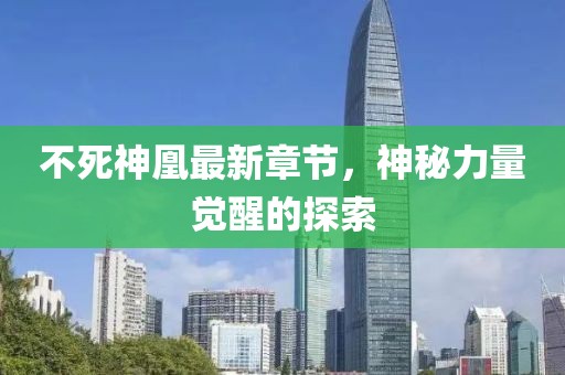 不死神凰最新章節(jié)，神秘力量覺醒的探索