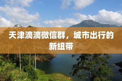天津滴滴微信群，城市出行的新紐帶
