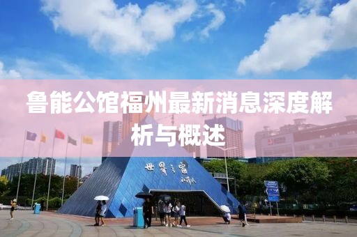 魯能公館福州最新消息深度解析與概述