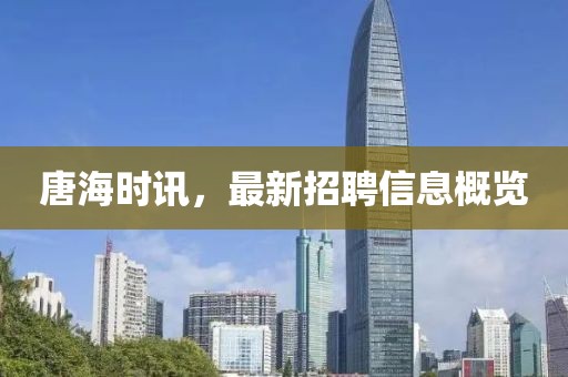 唐海時訊，最新招聘信息概覽
