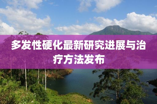 多發(fā)性硬化最新研究進展與治療方法發(fā)布