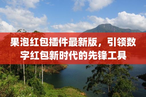 果泡紅包插件最新版，引領(lǐng)數(shù)字紅包新時(shí)代的先鋒工具