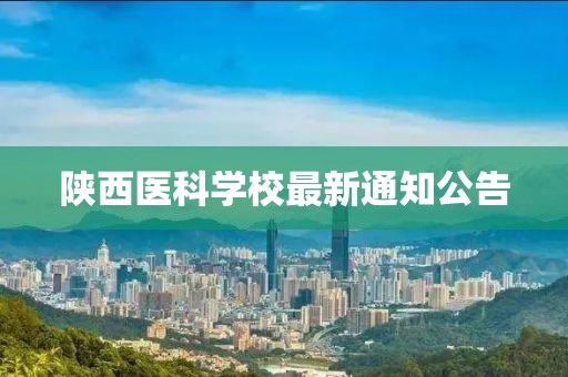 陜西醫(yī)科學(xué)校最新通知公告