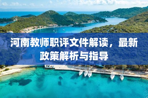 河南教師職評(píng)文件解讀，最新政策解析與指導(dǎo)