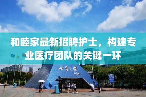 和睦家最新招聘護(hù)士，構(gòu)建專業(yè)醫(yī)療團(tuán)隊(duì)的關(guān)鍵一環(huán)
