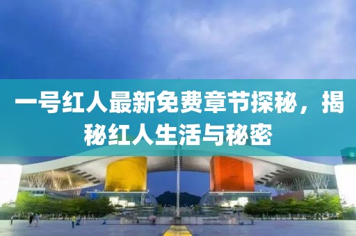 一號紅人最新免費章節(jié)探秘，揭秘紅人生活與秘密