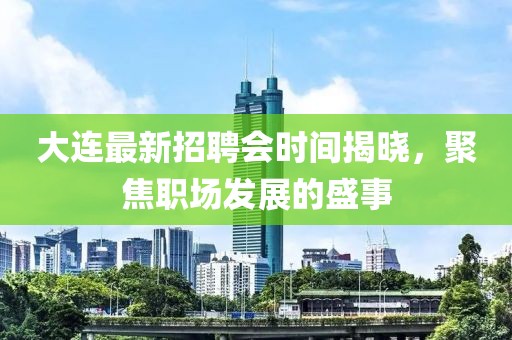 大連最新招聘會(huì)時(shí)間揭曉，聚焦職場(chǎng)發(fā)展的盛事