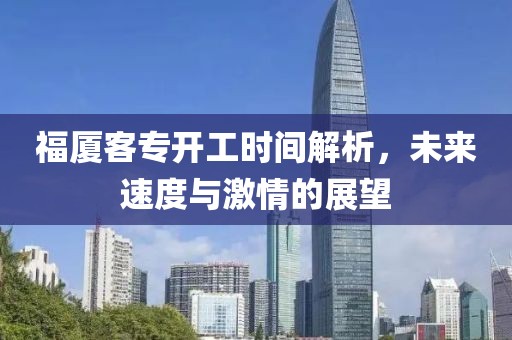 福廈客專開工時(shí)間解析，未來速度與激情的展望