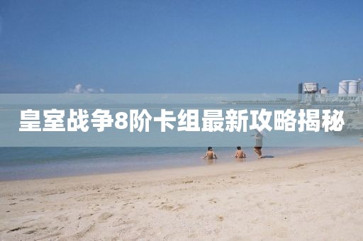 皇室戰(zhàn)爭8階卡組最新攻略揭秘