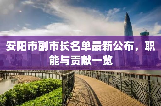 安陽市副市長名單最新公布，職能與貢獻(xiàn)一覽
