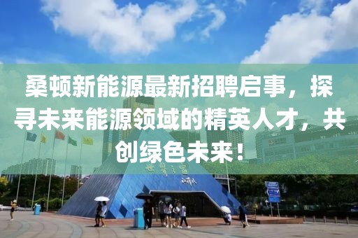 桑頓新能源最新招聘啟事，探尋未來能源領(lǐng)域的精英人才，共創(chuàng)綠色未來！