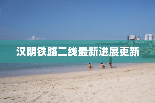 漢陰鐵路二線最新進(jìn)展更新