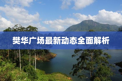 樊華廣場最新動態(tài)全面解析