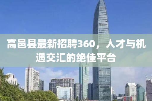高邑縣最新招聘360，人才與機遇交匯的絕佳平臺