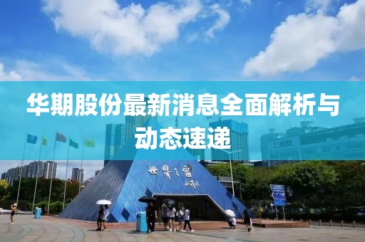 華期股份最新消息全面解析與動態(tài)速遞