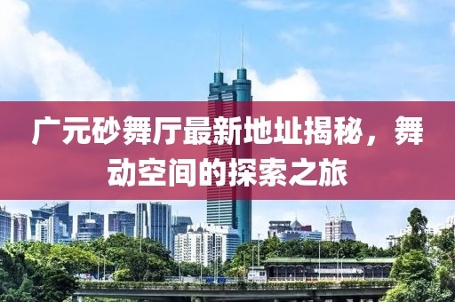 廣元砂舞廳最新地址揭秘，舞動(dòng)空間的探索之旅