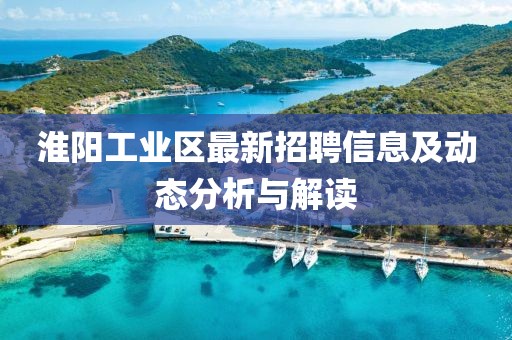 淮陽(yáng)工業(yè)區(qū)最新招聘信息及動(dòng)態(tài)分析與解讀