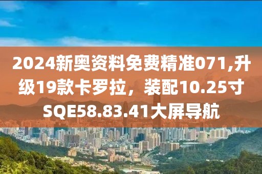 2024新奧資料免費(fèi)精準(zhǔn)071,升級(jí)19款卡羅拉，裝配10.25寸SQE58.83.41大屏導(dǎo)航