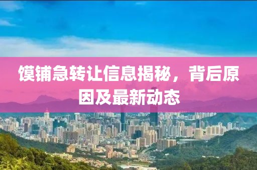 饃鋪急轉(zhuǎn)讓信息揭秘，背后原因及最新動(dòng)態(tài)