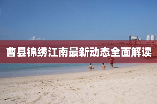 曹縣錦繡江南最新動(dòng)態(tài)全面解讀
