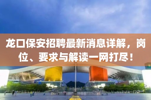 龍口保安招聘最新消息詳解，崗位、要求與解讀一網(wǎng)打盡！