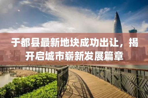于都縣最新地塊成功出讓，揭開啟城市嶄新發(fā)展篇章