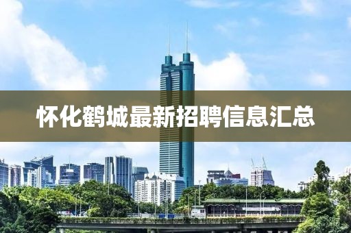 懷化鶴城最新招聘信息匯總