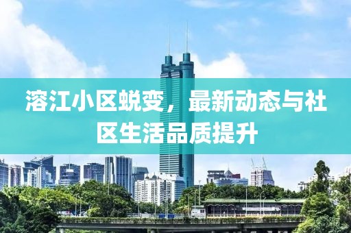 溶江小區(qū)蛻變，最新動(dòng)態(tài)與社區(qū)生活品質(zhì)提升