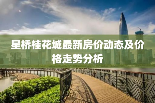 星橋桂花城最新房價(jià)動態(tài)及價(jià)格走勢分析