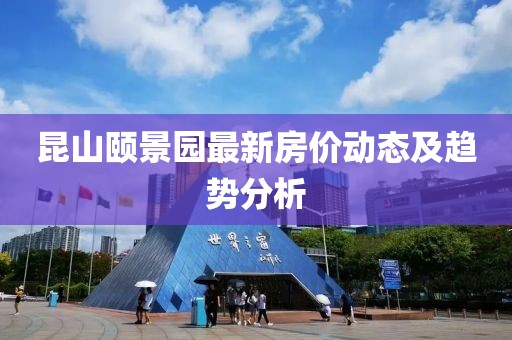 昆山頤景園最新房?jī)r(jià)動(dòng)態(tài)及趨勢(shì)分析