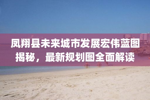 鳳翔縣未來(lái)城市發(fā)展宏偉藍(lán)圖揭秘，最新規(guī)劃圖全面解讀