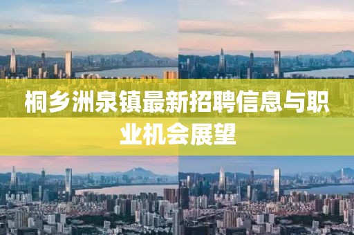 桐鄉(xiāng)洲泉鎮(zhèn)最新招聘信息與職業(yè)機(jī)會展望