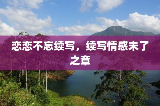 戀戀不忘續(xù)寫，續(xù)寫情感未了之章