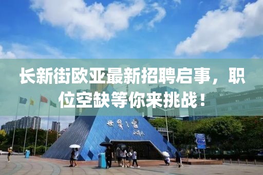 長(zhǎng)新街歐亞最新招聘啟事，職位空缺等你來挑戰(zhàn)！